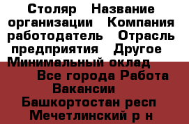 Столяр › Название организации ­ Компания-работодатель › Отрасль предприятия ­ Другое › Минимальный оклад ­ 27 000 - Все города Работа » Вакансии   . Башкортостан респ.,Мечетлинский р-н